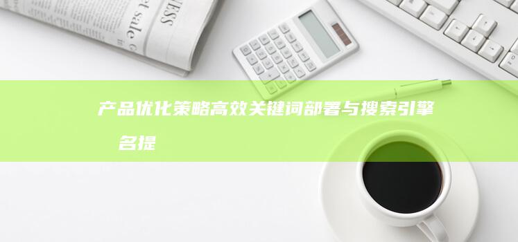 产品优化策略：高效关键词部署与搜索引擎排名提升