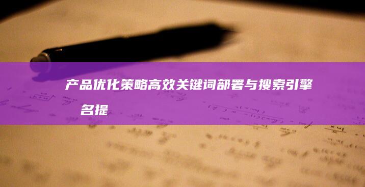 产品优化策略：高效关键词部署与搜索引擎排名提升